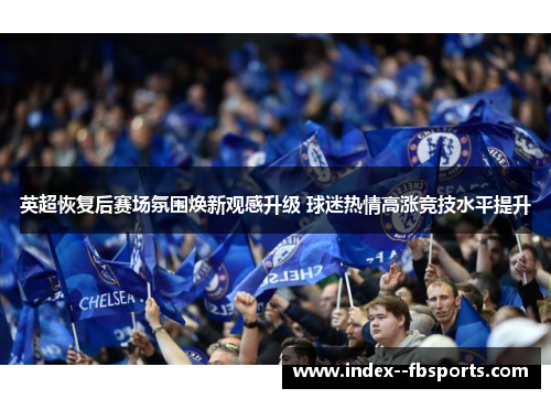 英超恢复后赛场氛围焕新观感升级 球迷热情高涨竞技水平提升 英超恢复后赛场氛围焕新观感升级 球迷热情高涨竞技水平提升