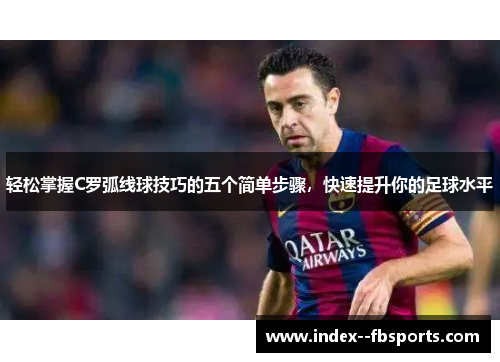 轻松掌握C罗弧线球技巧的五个简单步骤，快速提升你的足球水平