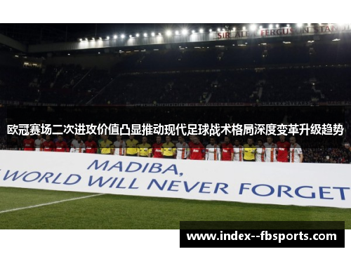 欧冠赛场二次进攻价值凸显推动现代足球战术格局深度变革升级趋势 欧冠赛场二次进攻价值凸显推动现代足球战术格局深度变革升级趋势