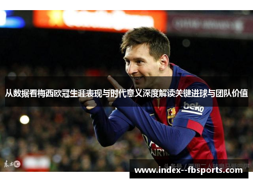 从数据看梅西欧冠生涯表现与时代意义深度解读关键进球与团队价值 从数据看梅西欧冠生涯表现与时代意义深度解读关键进球与团队价值