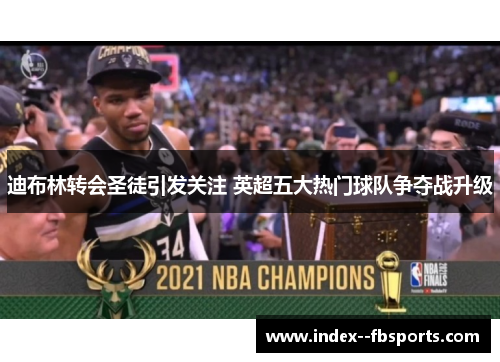 迪布林转会圣徒引发关注 英超五大热门球队争夺战升级