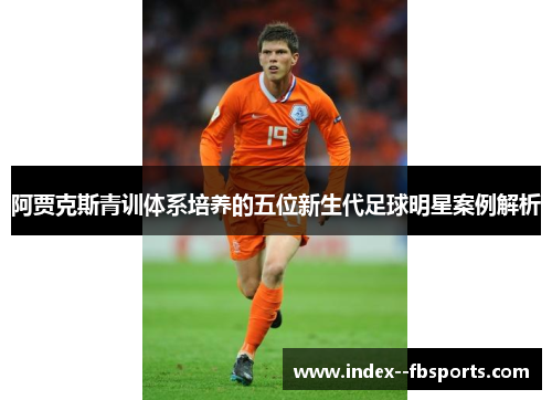 阿贾克斯青训体系培养的五位新生代足球明星案例解析