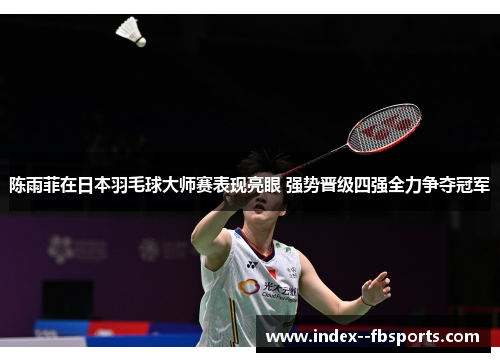 陈雨菲在日本羽毛球大师赛表现亮眼 强势晋级四强全力争夺冠军 陈雨菲在日本羽毛球大师赛表现亮眼 强势晋级四强全力争夺冠军