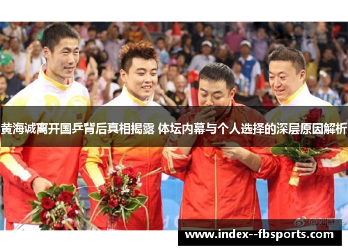 黄海诚离开国乒背后真相揭露 体坛内幕与个人选择的深层原因解析