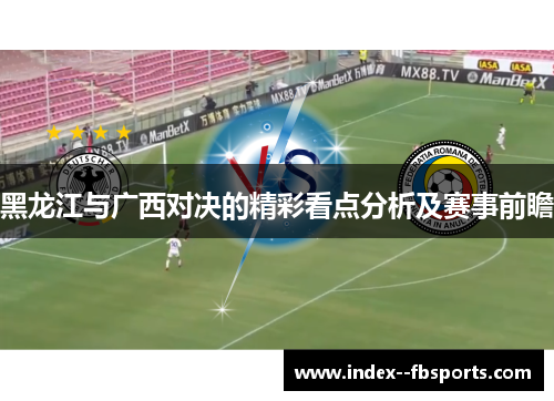 黑龙江与广西对决的精彩看点分析及赛事前瞻