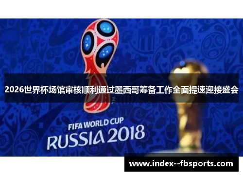 2026世界杯场馆审核顺利通过墨西哥筹备工作全面提速迎接盛会 2026世界杯场馆审核顺利通过墨西哥筹备工作全面提速迎接盛会