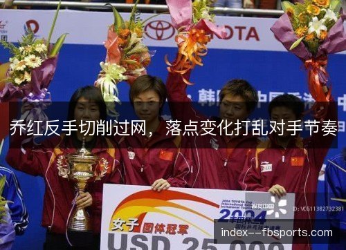 乔红反手切削过网,落点变化打乱对手节奏 乔红反手切削过网,落点变化打乱对手节奏
