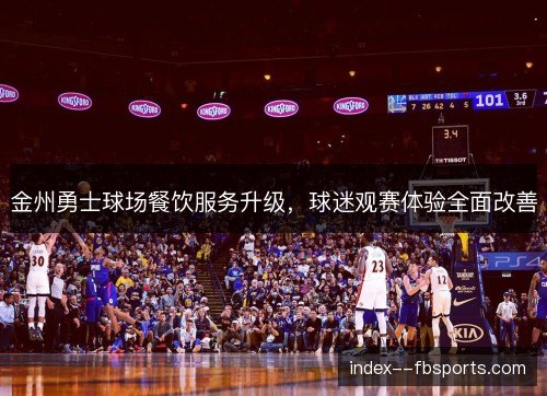 金州勇士球场餐饮服务升级,球迷观赛体验全面改善 金州勇士球场餐饮服务升级,球迷观赛体验全面改善