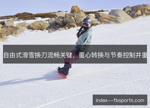 自由式滑雪换刃流畅关键，重心转换与节奏控制并重